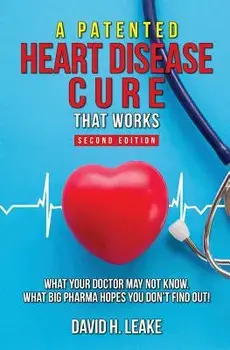 A (Patented) Heart Disease Cure That Works!: What Your Doctor May Not Know. What Big Pharma Hopes You Don't Find Out., Paperback/David H. Leake
