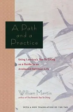 A Path and a Practice: Using Lao Tzu's Tao Te Ching as a Guide to an Awakened Spiritual Life - William Martin