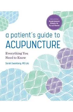 A Patient's Guide to Acupuncture: Everything You Need to Know - Sarah Swanberg