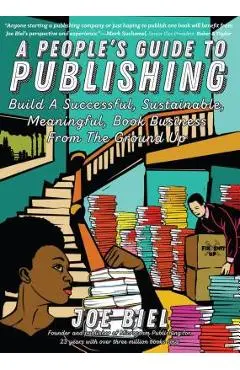 A People's Guide to Publishing: Build a Successful, Sustainable, Meaningful Book Business - Joe Biel