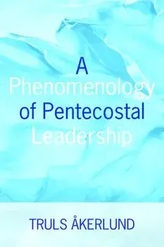 A Phenomenology of Pentecostal Leadership/Truls Akerlund