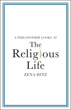 A Philosopher Looks at the Religious Life - Zena Hitz