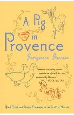A Pig in Provence: Good Food and Simple Pleasures in the South of France - Georgeanne Brennan