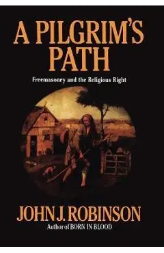 A Pilgrim's Path: Freemasonry and the Religious Right - John J. Robinson