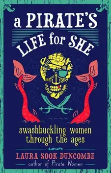 A Pirate's Life for She: Swashbuckling Women Through the Ages, Hardcover/Laura Sook Duncombe