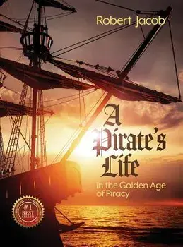 A Pirate's Life in the Golden Age of Piracy, Hardcover/Robert Jacob