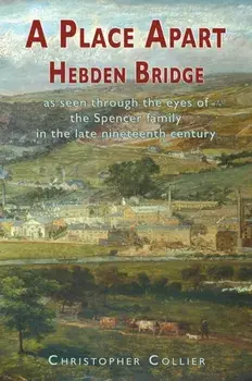 A Place Apart. Hebden Bridge as seen through the eyes of the Spencer family in the late 19th century, Paperback/Christopher Collier