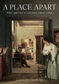 A Place Apart. The Artist's Studio 1400 to 1900, Hardback/Caroline Chapman