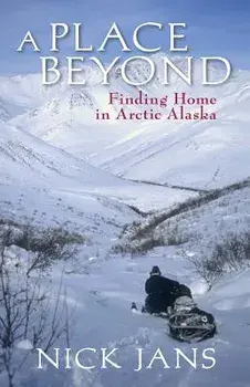 A Place Beyond: Finding Home in Arctic Alaska, Paperback/Nick Jans