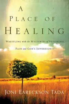 A Place of Healing: Wrestling with the Mysteries of Suffering, Pain, and God's Sovereignty, Paperback/Joni Eareckson Tada