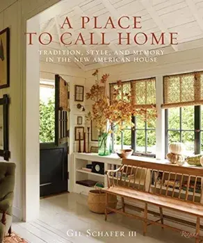 A Place to Call Home: Tradition, Style, and Memory in the New American House, Hardcover/Gil Schafer III