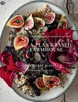 A Plant-Based Farmhouse. Wholefood recipes from my house on the hill, Hardback/Cherie Hausler
