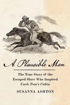 A Plausible Man. The True Story of the Escaped Slave Who Inspired Uncle Tom's Cabin, Hardback/Susanna Ashton
