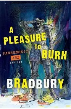 A Pleasure to Burn: Fahrenheit 451 Stories - Ray D. Bradbury