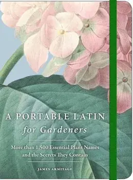A Portable Latin for Gardeners: More Than 1,500 Essential Plant Names and the Secrets They Contain, Paperback/James Armitage