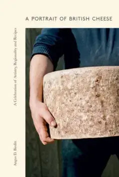 A Portrait of British Cheese. A Celebration of Artistry, Regionality and Recipes, Hardback/Angus D. Birditt