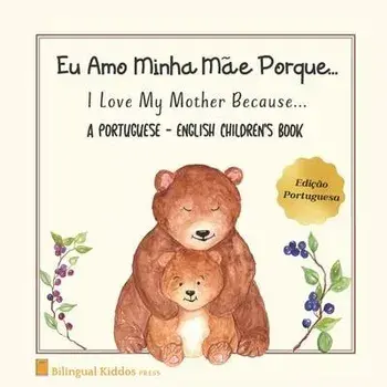 A Portuguese - English Children's Book: I Love My Mother Because: Eu Amo Minha Me Porque: For Kids Age 3 And Up: Great Mother's Day Gift Idea For Mom, Paperback/Bilingual Kiddos Press