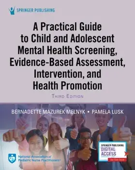 A Practical Guide to Child and Adolescent Mental Health Screening, Evidence-Based Assessment, Intervention, and Health Promotion/Bernadette Melnyk