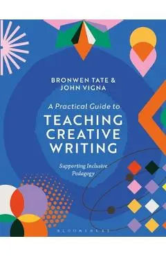 A Practical Guide to Teaching Creative Writing: Supporting Inclusive Pedagogy - Bronwen Tate