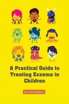 A Practical Guide to Treating Eczema in Children/Dr James Halpern