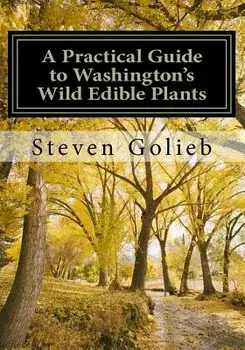 A Practical Guide to Washington's Wild Edible Plants/Steven C. Golieb