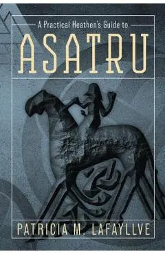 A Practical Heathen's Guide to Asatru - Patricia M. Lafayllve