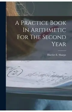 A Practice Book In Arithmetic For The Second Year - Harriet E. Sharpe