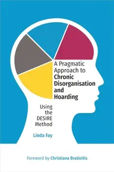 A Pragmatic Approach to Chronic Disorganisation and Hoarding. Using the DESIRE Method, Paperback/Linda Fay