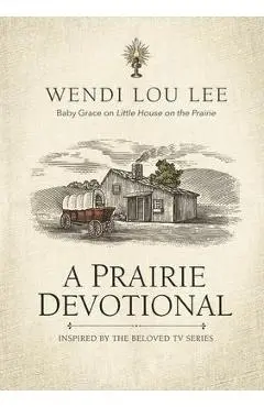 A Prairie Devotional: Inspired by the Beloved TV Series - Wendi Lou Lee