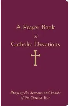 A Prayer Book of Catholic Devotions: Praying the Seasons and Feasts of the Church Year - William G. Storey