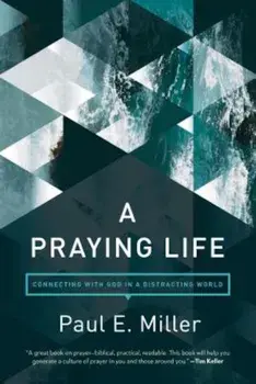 A Praying Life: Connecting with God in a Distracting World, Paperback/Paul E. Miller