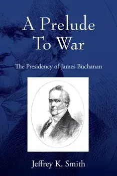A Prelude To War: The Presidency of James Buchanan, Paperback/Jeffrey K. Smith