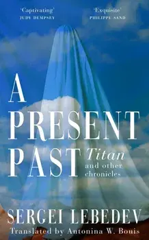 A Present Past. Titan and Other Chronicles, Paperback/Sergei Lebedev