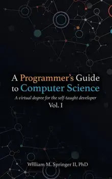 A Programmer's Guide to Computer Science: A virtual degree for the self-taught developer, Hardcover/William M. Springer II