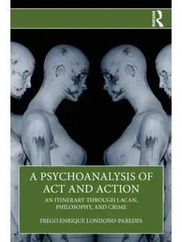A Psychoanalysis of Act and Action. An Itinerary through Lacan, Philosophy, and Crime, Paperback/Diego Enrique Londono-Paredes