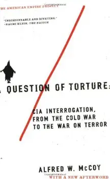 A Question of Torture: CIA Interrogation, from the Cold War to the War on Terror, Paperback/Alfred McCoy