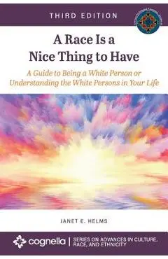 A Race Is a Nice Thing to Have: A Guide to Being a White Person or Understanding the White Persons in Your Life - Janet E. Helms