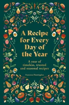 A Recipe for Every Day of the Year. A year of timeless, trusted and seasonal recipes, Hardback/Francesca Huntingdon
