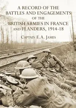 A RECORD of the BATTLES & ENGAGEMENTS of the BRITISH ARMIES in FRANCE & FLANDERS 1914-18, Paperback/Captain E. a. James