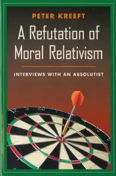 A Refutation of Moral Relativism: Interviews with an Absolutist, Paperback/Peter Kreeft