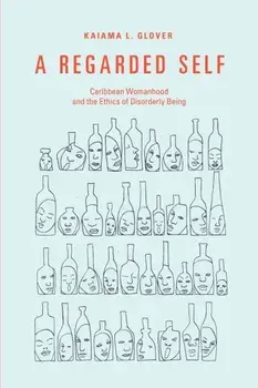 A Regarded Self: Caribbean Womanhood and the Ethics of Disorderly Being, Paperback/Kaiama L. Glover