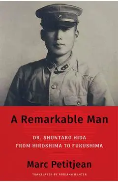 A Remarkable Man: Dr. Shuntaro Hida from Hiroshima to Fukushima - Marc Petitjean