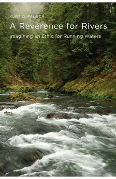A Reverence for Rivers: Imagining an Ethic for Running Waters - Kurt D. Fausch