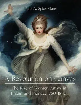 A Revolution on Canvas. The Rise of Women Artists in Britain and France, 1760-1830, Hardback/Paris Spies-Gans