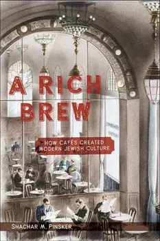 A Rich Brew: How Cafés Created Modern Jewish Culture/Shachar M. Pinsker