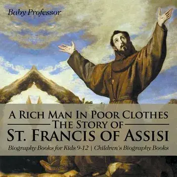 A Rich Man In Poor Clothes: The Story of St. Francis of Assisi - Biography Books for Kids 9-12 Children's Biography Books, Paperback/Baby Professor