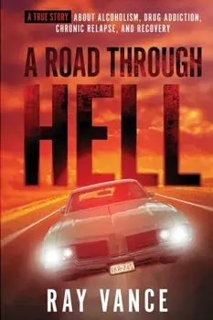 A Road Through Hell: A True Story About Alcoholism, Drug Addiction, Chronic Relapse, And Recovery, Paperback/Ray Vance