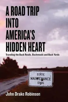 A Road Trip Into America's Hidden Heart - Traveling the Back Roads, Backwoods and Back Yards, Paperback/John Drake Robinson