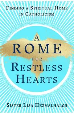 A Rome for Restless Hearts: Finding a Spiritual Home in Catholicism - Sister Lisa Hezmalhalch