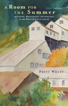 A Room for the Summer: Adventure, Misadventure, and Seduction in the Mines of Coeur D'Alene, Paperback/Fritz Wolff